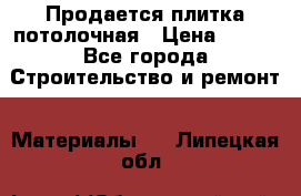 Продается плитка потолочная › Цена ­ 100 - Все города Строительство и ремонт » Материалы   . Липецкая обл.